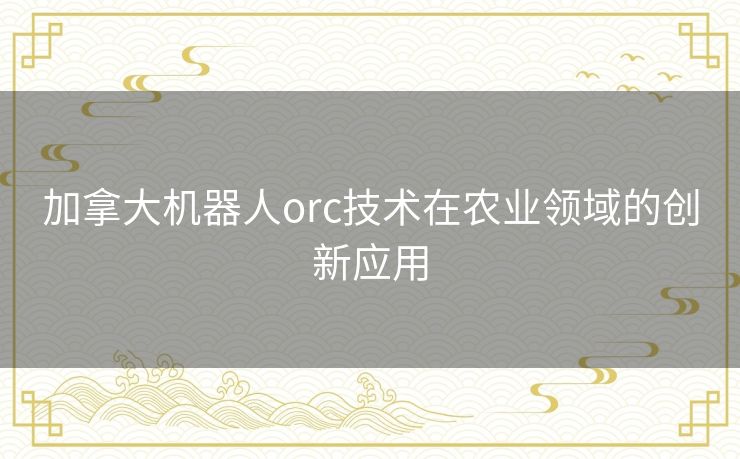 加拿大机器人orc技术在农业领域的创新应用