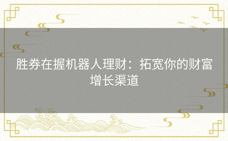 胜券在握机器人理财：拓宽你的财富增长渠道