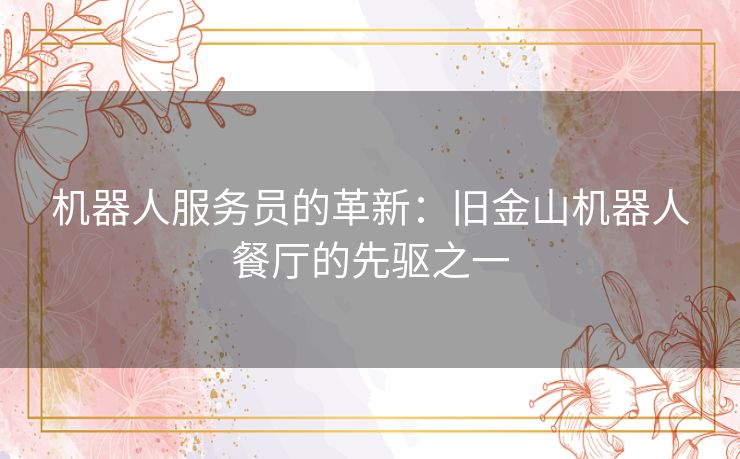 机器人服务员的革新：旧金山机器人餐厅的先驱之一