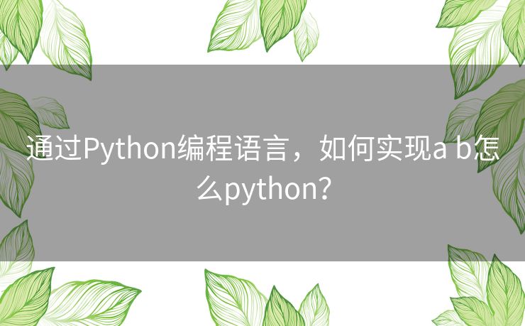 通过Python编程语言，如何实现a b怎么python？