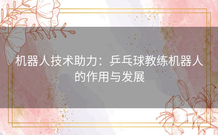 机器人技术助力：乒乓球教练机器人的作用与发展