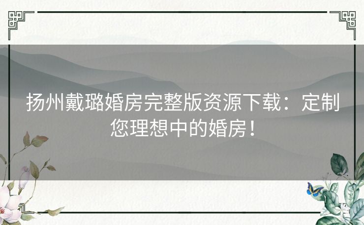 扬州戴璐婚房完整版资源下载：定制您理想中的婚房！