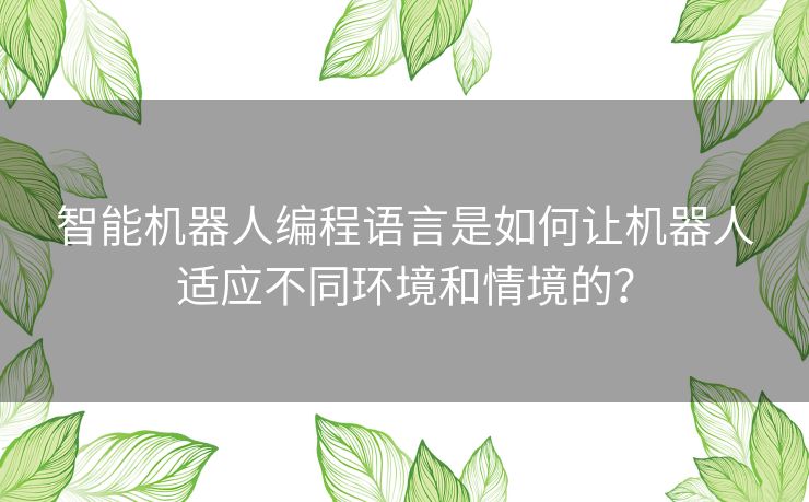 智能机器人编程语言是如何让机器人适应不同环境和情境的？