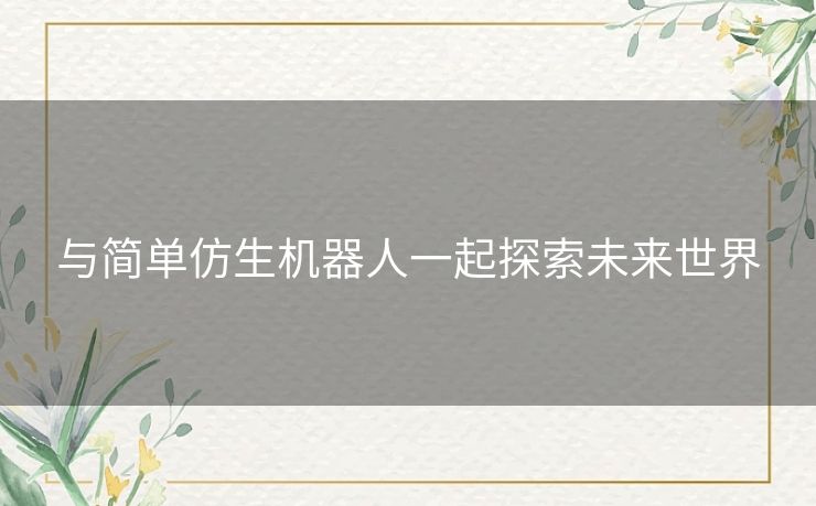 与简单仿生机器人一起探索未来世界