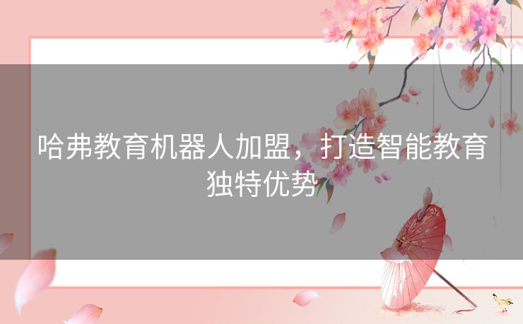 哈弗教育机器人加盟，打造智能教育独特优势