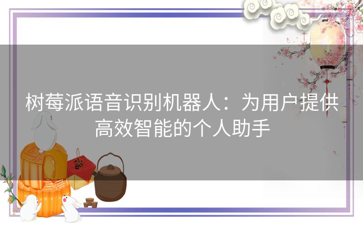 树莓派语音识别机器人：为用户提供高效智能的个人助手