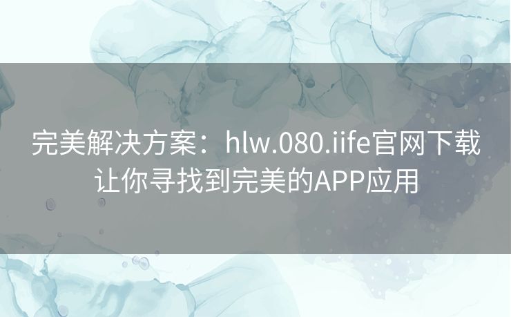 完美解决方案：hlw.080.iife官网下载让你寻找到完美的APP应用