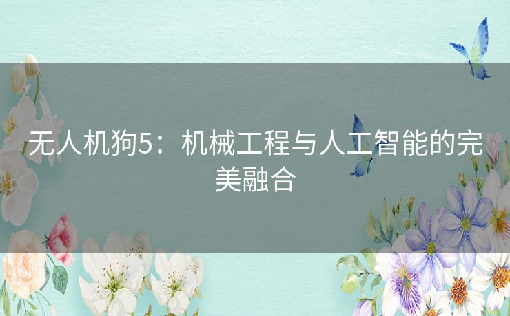 无人机狗5：机械工程与人工智能的完美融合