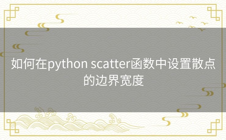 如何在python scatter函数中设置散点的边界宽度