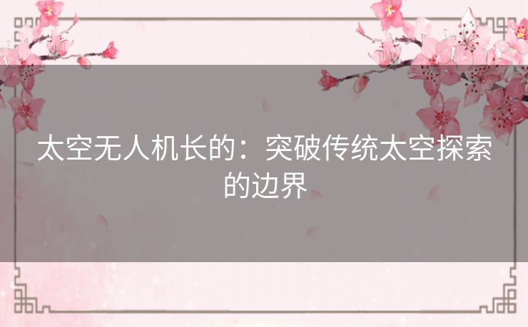 太空无人机长的：突破传统太空探索的边界