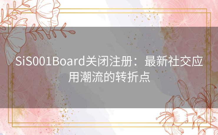 SiS001Board关闭注册：最新社交应用潮流的转折点