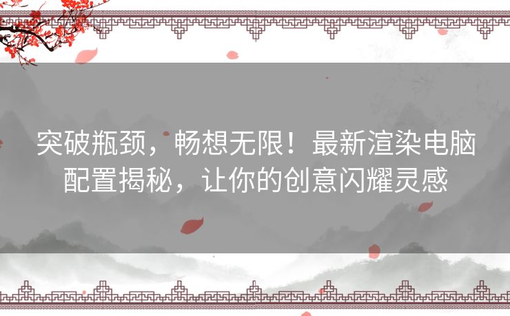 突破瓶颈，畅想无限！最新渲染电脑配置揭秘，让你的创意闪耀灵感