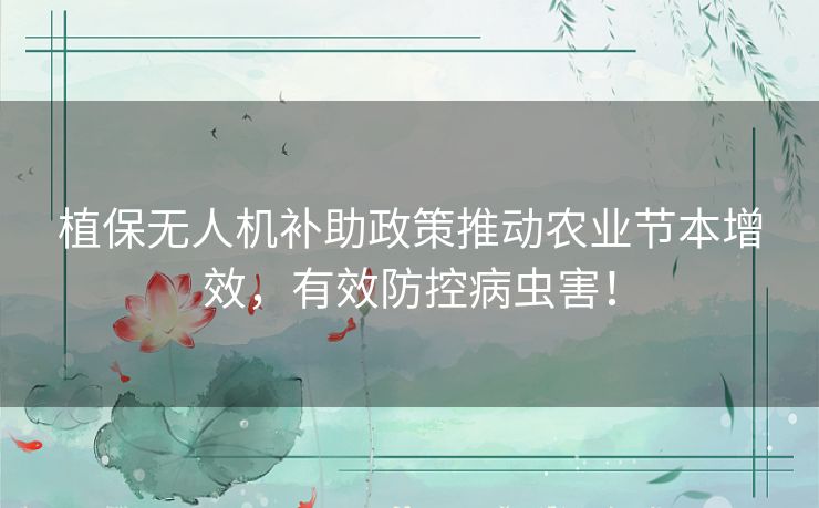 植保无人机补助政策推动农业节本增效，有效防控病虫害！