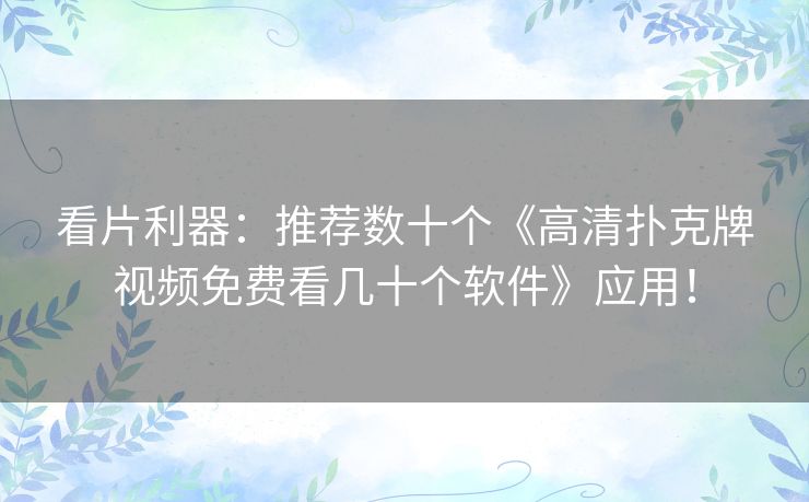 看片利器：推荐数十个《高清扑克牌视频免费看几十个软件》应用！
