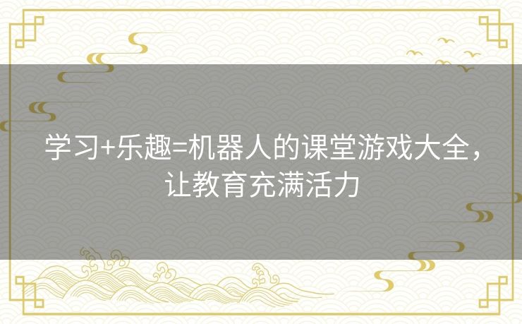 学习+乐趣=机器人的课堂游戏大全，让教育充满活力