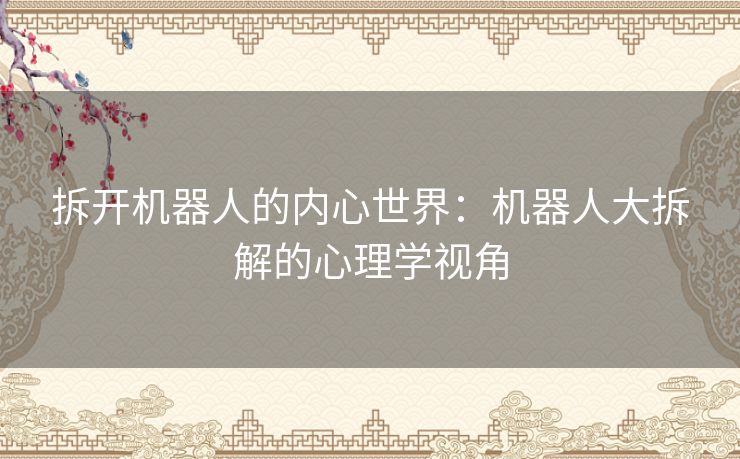 拆开机器人的内心世界：机器人大拆解的心理学视角