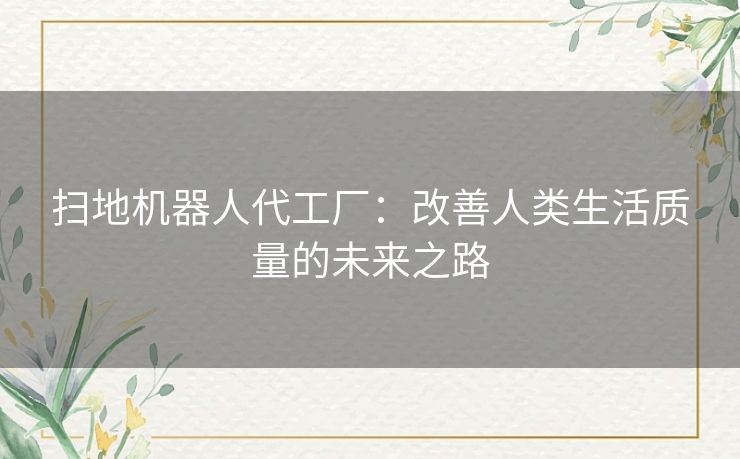 扫地机器人代工厂：改善人类生活质量的未来之路