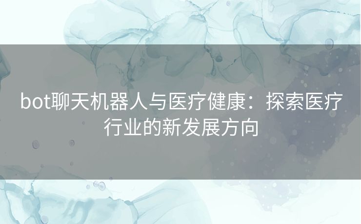 bot聊天机器人与医疗健康：探索医疗行业的新发展方向