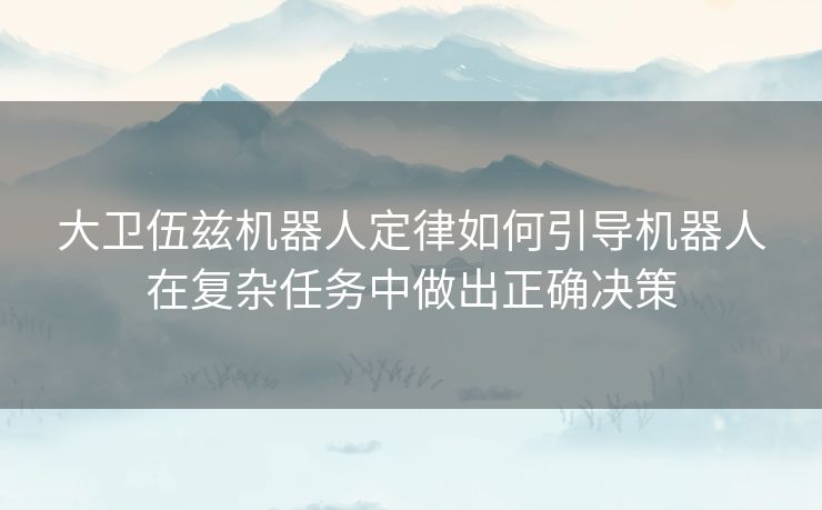 大卫伍兹机器人定律如何引导机器人在复杂任务中做出正确决策