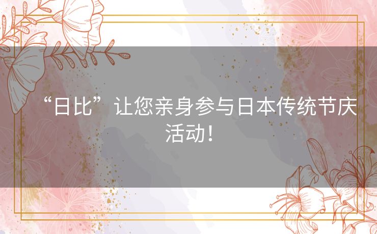 “日比”让您亲身参与日本传统节庆活动！