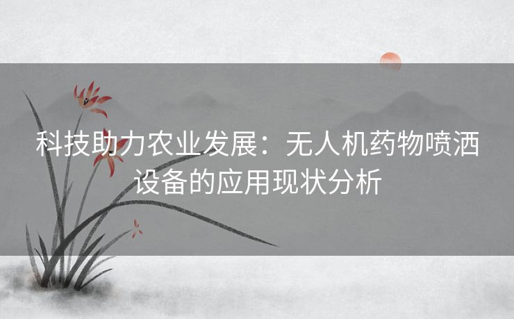 科技助力农业发展：无人机药物喷洒设备的应用现状分析