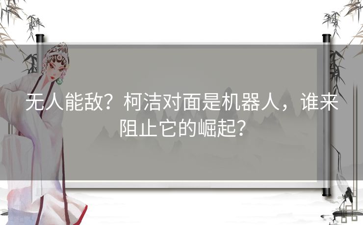 无人能敌？柯洁对面是机器人，谁来阻止它的崛起？