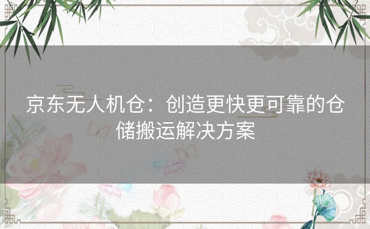 京东无人机仓：创造更快更可靠的仓储搬运解决方案
