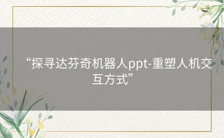 “探寻达芬奇机器人ppt-重塑人机交互方式”