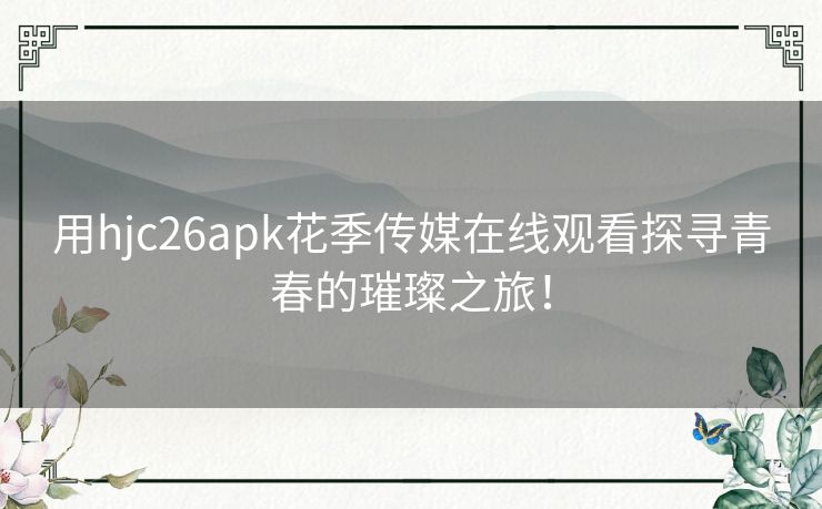 用hjc26apk花季传媒在线观看探寻青春的璀璨之旅！