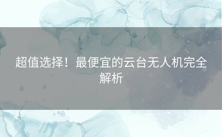 超值选择！最便宜的云台无人机完全解析