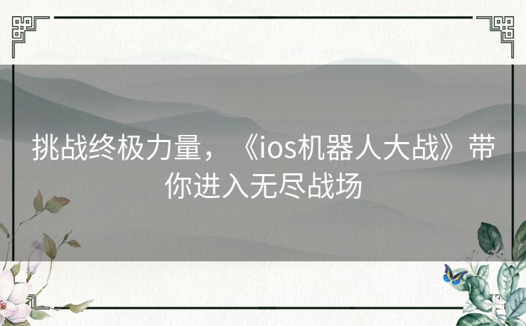 挑战终极力量，《ios机器人大战》带你进入无尽战场