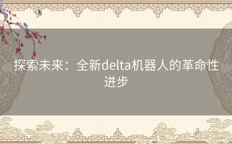 探索未来：全新delta机器人的革命性进步