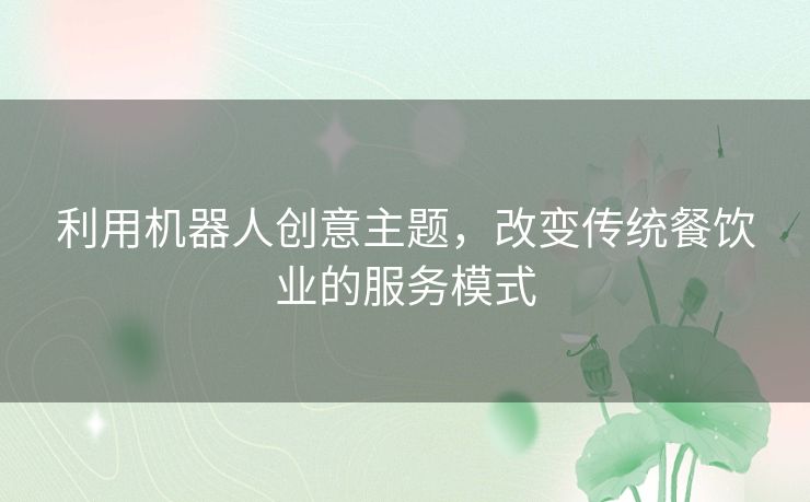 利用机器人创意主题，改变传统餐饮业的服务模式