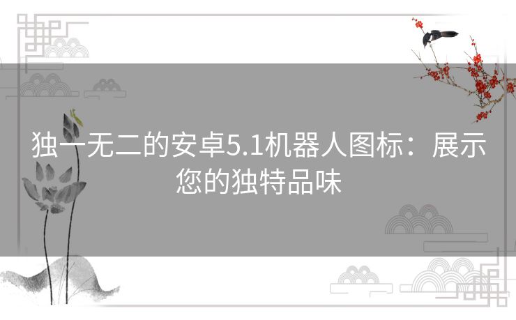独一无二的安卓5.1机器人图标：展示您的独特品味