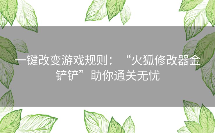 一键改变游戏规则：“火狐修改器金铲铲”助你通关无忧