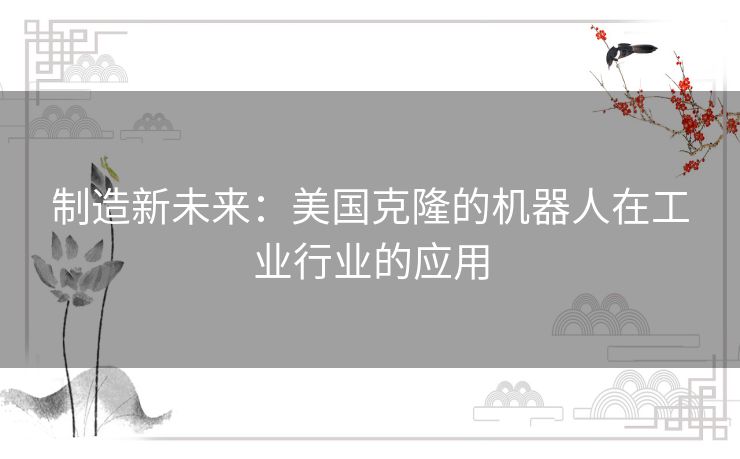 制造新未来：美国克隆的机器人在工业行业的应用