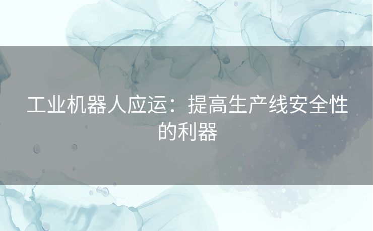 工业机器人应运：提高生产线安全性的利器