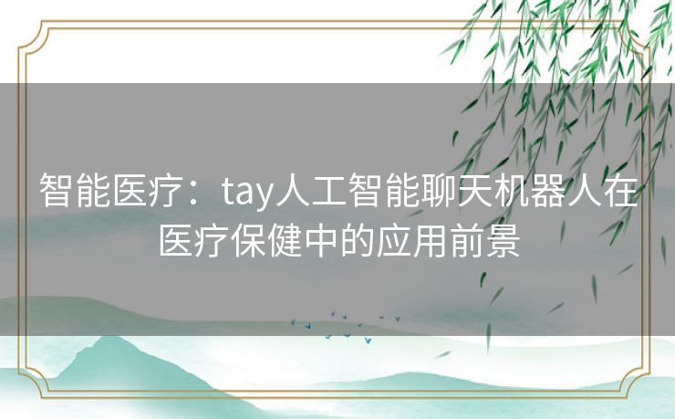智能医疗：tay人工智能聊天机器人在医疗保健中的应用前景
