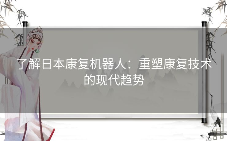 了解日本康复机器人：重塑康复技术的现代趋势