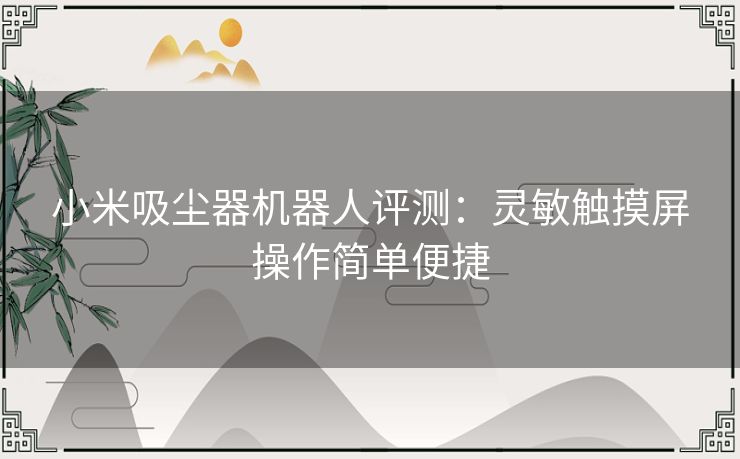 小米吸尘器机器人评测：灵敏触摸屏操作简单便捷