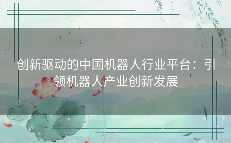 创新驱动的中国机器人行业平台：引领机器人产业创新发展