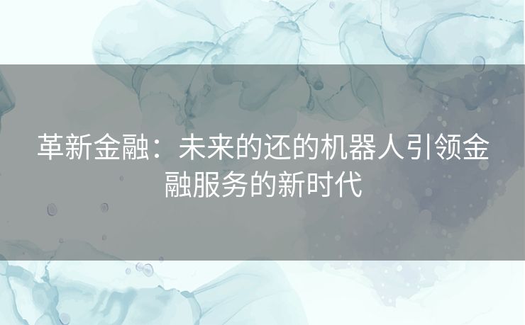 革新金融：未来的还的机器人引领金融服务的新时代