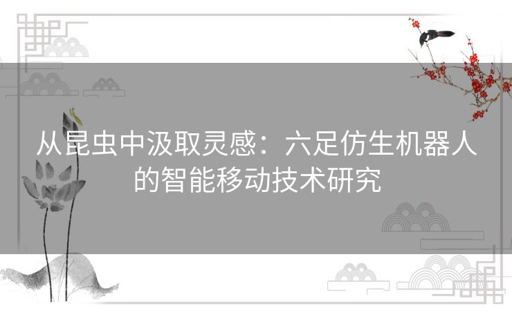 从昆虫中汲取灵感：六足仿生机器人的智能移动技术研究
