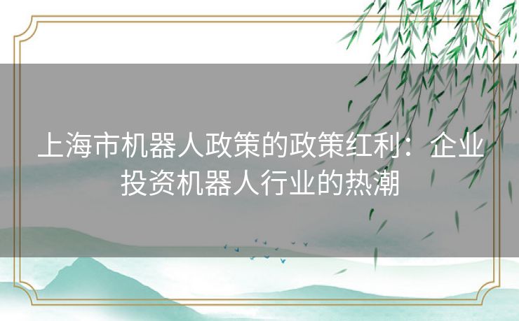 上海市机器人政策的政策红利：企业投资机器人行业的热潮