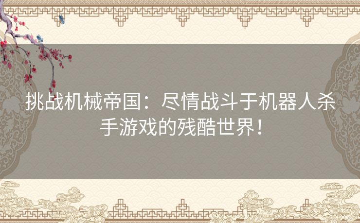 挑战机械帝国：尽情战斗于机器人杀手游戏的残酷世界！