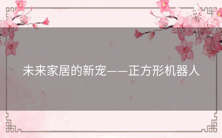 未来家居的新宠——正方形机器人