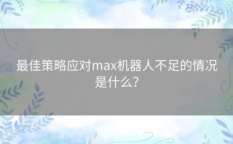 最佳策略应对max机器人不足的情况是什么？