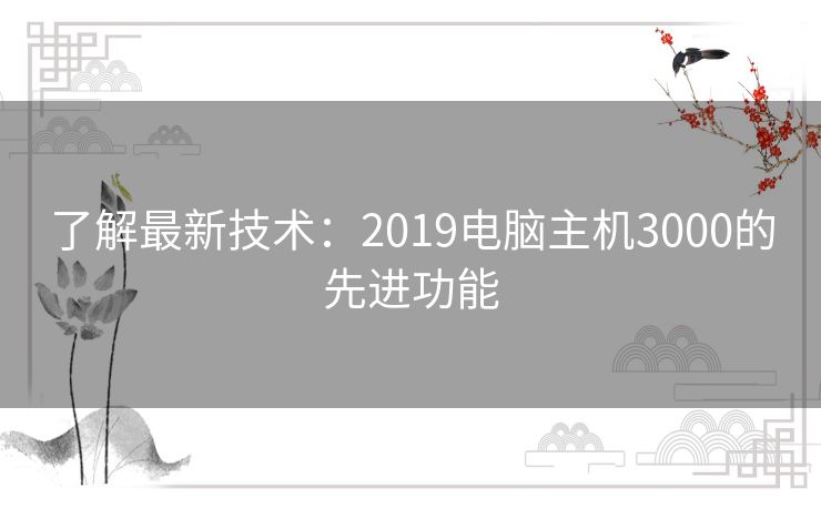 了解最新技术：2019电脑主机3000的先进功能