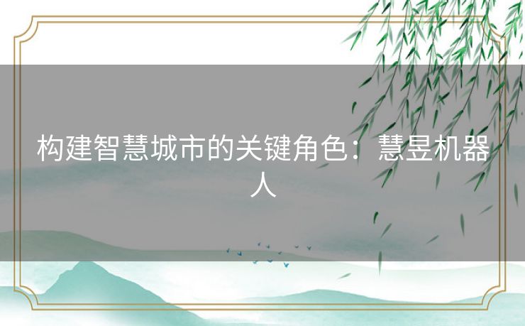 构建智慧城市的关键角色：慧昱机器人