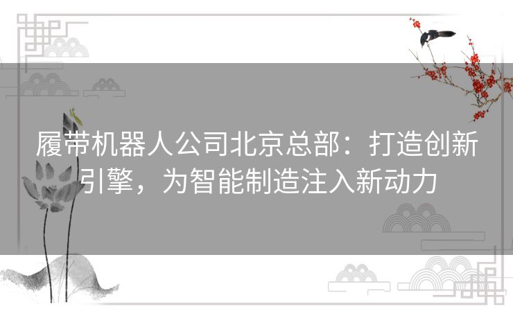 履带机器人公司北京总部：打造创新引擎，为智能制造注入新动力